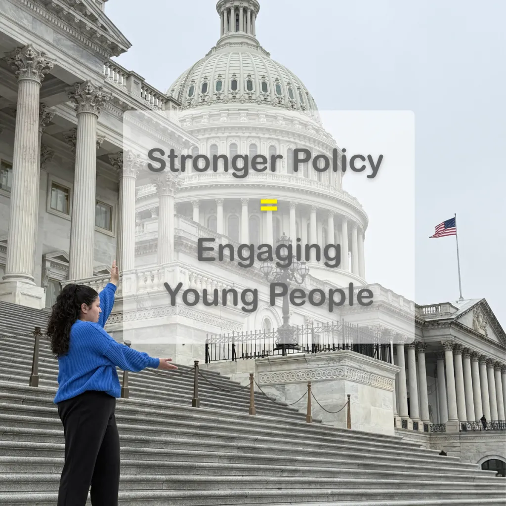young person in blue shirt and black hair standing with arms at right angle on Capitol steps with text that says "Stronger Policy = Engaging Young People"