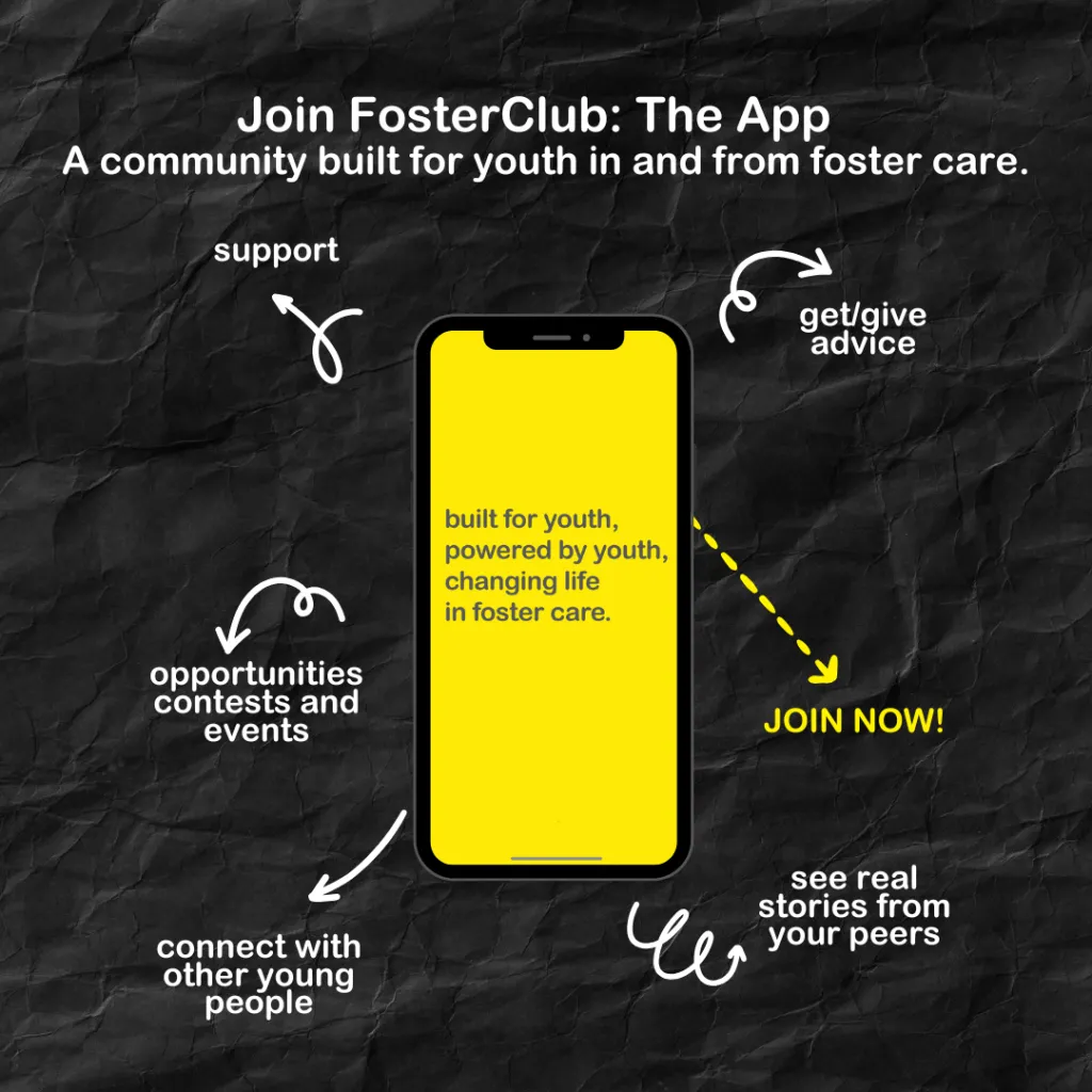 Graphic promoting FosterClub: The App. A black crumpled paper background features a smartphone with a bright yellow screen in the center. The phone screen reads: 'built for youth, powered by youth, changing life in foster care.' Around the phone, white arrows point to text highlighting app features: 'support,' 'get/give advice,' 'opportunities, contests, and events,' 'connect with other young people,' and 'see real stories from your peers.' At the top, the text says 'Join FosterClub: The App – A community b